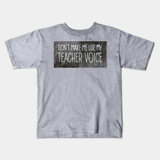 Don't Make Me Use My Teacher Voice Kids T-Shirt by FlippinTurtles